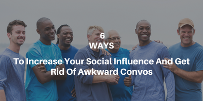6 ways to increase your social influence and get rid of awkward convos